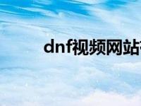 dnf视频网站有哪些 dnf官网视频 