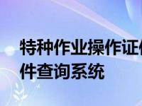 特种作业操作证件查询官网 特种作业操作证件查询系统 