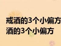 戒酒的3个小偏方洒里面放什么一喝就恶心 戒酒的3个小偏方 