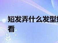 短发弄什么发型好看学生 短发弄什么发型好看 