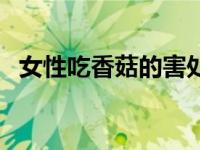 女性吃香菇的害处 香菇吃多了有什么危害 