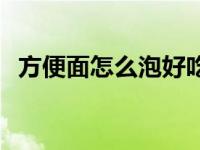 方便面怎么泡好吃视频 方便面怎么泡好吃 