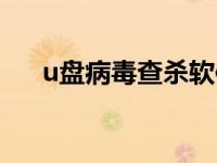 u盘病毒查杀软件哪个好 u盘病毒查杀 