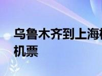 乌鲁木齐到上海机票去哪儿 乌鲁木齐到上海机票 