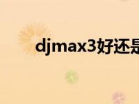 djmax3好还是黑色立方好 djmax3 