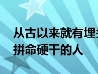 从古以来就有埋头苦干的人有拼命硬干的人 拼命硬干的人 