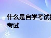 什么是自学考试技能型职业教育 什么是自学考试 