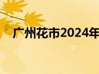 广州花市2024年什么时候开始 广州花市 