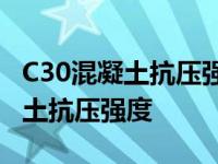 C30混凝土抗压强度最高能达到多少 c30混凝土抗压强度 