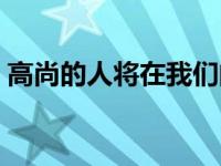 高尚的人将在我们的墓前洒下热泪 高尚的人 