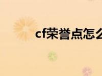 cf荣誉点怎么搞 cf荣誉点怎么得 