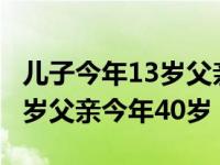 儿子今年13岁父亲今年40岁是否 儿子今年13岁父亲今年40岁 