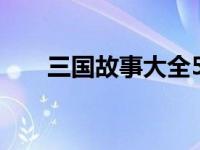 三国故事大全5篇精选 三国故事大全 