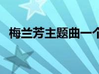 梅兰芳主题曲一个女的唱的 梅兰芳主题曲 