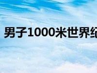 男子1000米世界纪录视频 男子1000米记录 