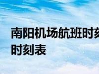 南阳机场航班时刻表2024最新 南阳机场航班时刻表 