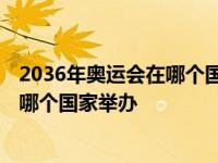 2036年奥运会在哪个国家举办项目呢英语 2036年奥运会在哪个国家举办 