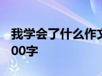 我学会了什么作文300字 我学会了什么作文400字 