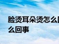 脸烫耳朵烫怎么回事手脚冰凉 脸烫耳朵烫怎么回事 