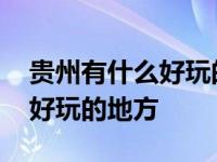 贵州有什么好玩的地方推荐一下 贵州有什么好玩的地方 