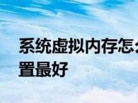 系统虚拟内存怎么设置最好 虚拟内存怎么设置最好 