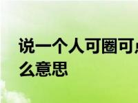 说一个人可圈可点是什么意思 可圈可点是什么意思 