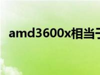 amd3600x相当于英特尔什么cpu amd3600 