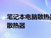 笔记本电脑散热器怎么清理灰尘 笔记本电脑散热器 