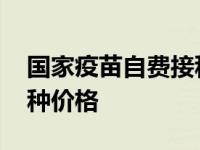 国家疫苗自费接种价格查询 国家疫苗自费接种价格 