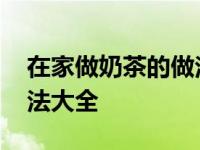 在家做奶茶的做法大全视频 在家做奶茶的做法大全 