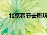 北京春节去哪玩2024 北京春节去哪玩 