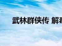 武林群侠传 解毒 武林群侠传毒龙加点 