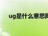 ug是什么意思网络流行用语 ug是什么 