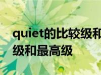 quiet的比较级和最高级有几种 quiet的比较级和最高级 