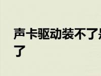 声卡驱动装不了是声卡坏了吗 声卡驱动装不了 