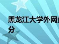 黑龙江大学外网查分网站 黑龙江大学外网查分 