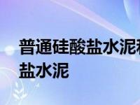 普通硅酸盐水泥和硅酸盐水泥区别 普通硅酸盐水泥 