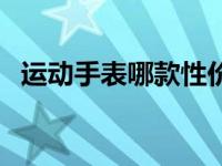 运动手表哪款性价比最高 运动手表怎么用 