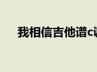 我相信吉他谱c调简单版 我相信吉他谱 