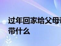 过年回家给父母带什么吃的 过年回家给父母带什么 