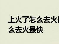 上火了怎么去火最快最有效的方法 上火了怎么去火最快 