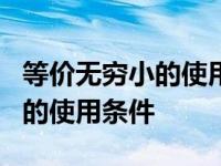 等价无穷小的使用条件x趋于无穷 等价无穷小的使用条件 