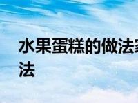 水果蛋糕的做法家庭做法视频 水果蛋糕的做法 