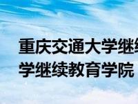 重庆交通大学继续教育学院官网 重庆交通大学继续教育学院 