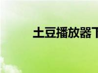 土豆播放器下载安装 土豆播放器 