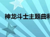 神龙斗士主题曲和片尾曲 神龙斗士主题曲 