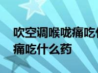 吹空调喉咙痛吃什么药最有效果 吹空调喉咙痛吃什么药 