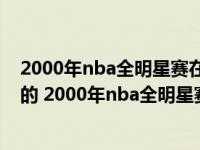 2000年nba全明星赛在哪有的看或下载?最好是高清的完整的 2000年nba全明星赛 