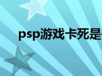 psp游戏卡死是什么原因 psp玩游戏卡 