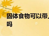 固体食物可以带上飞机吗 食物可以带上飞机吗 